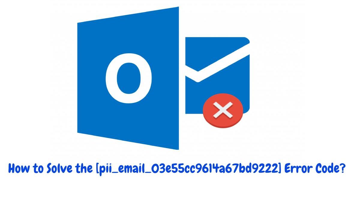 How to Solve the [pii_email_03e55cc9614a67bd9222] Error Code?