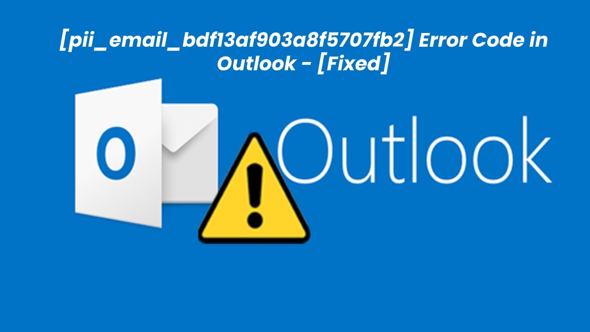 How to Fix [pii_email_bdf13af903a8f5707fb2] Error Code in Outlook?