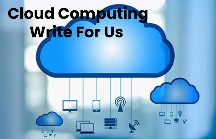 Cloud Computing Write For Us, Contribute And Submit post