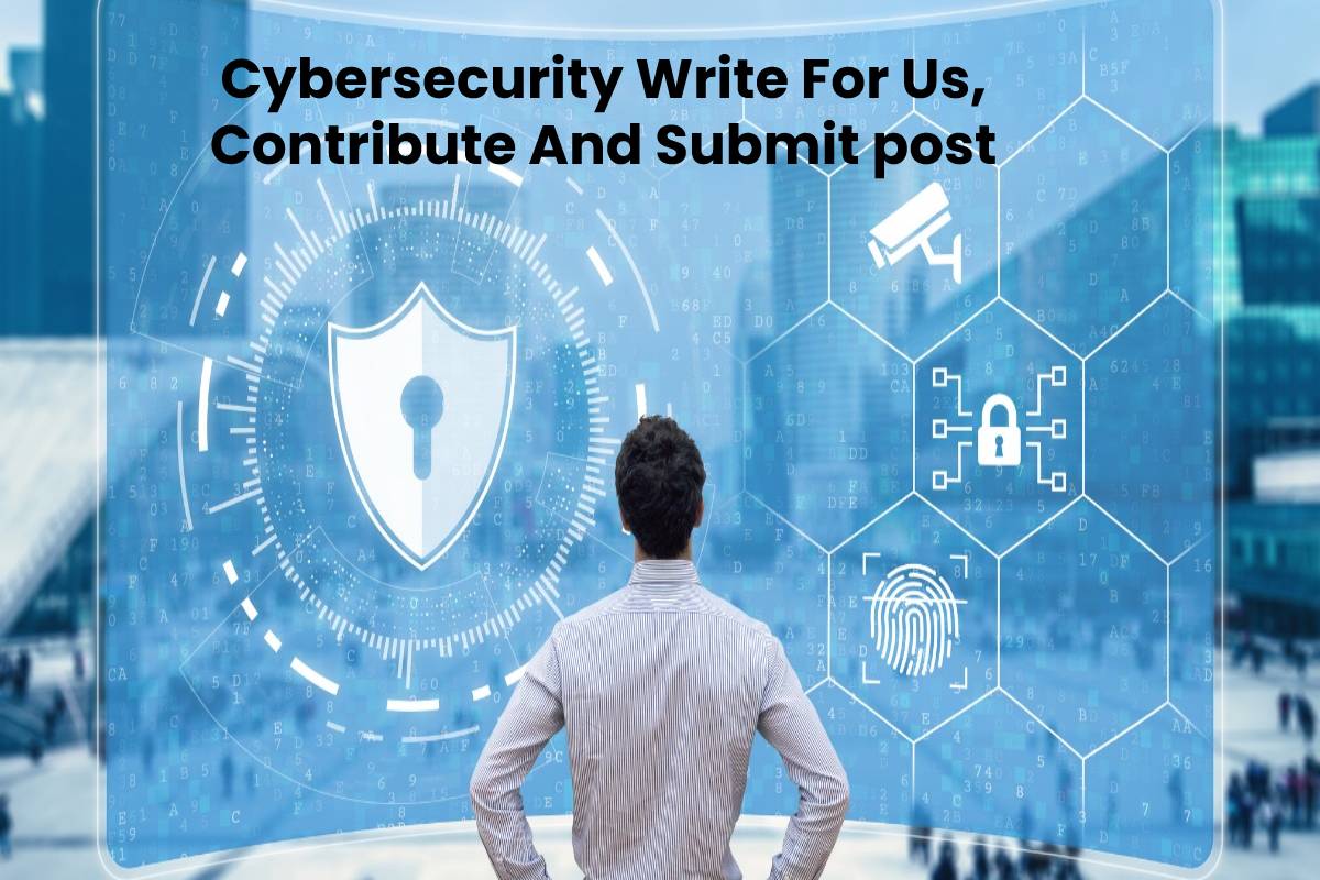 Cybersecurity Write For Us, Contribute And Submit post