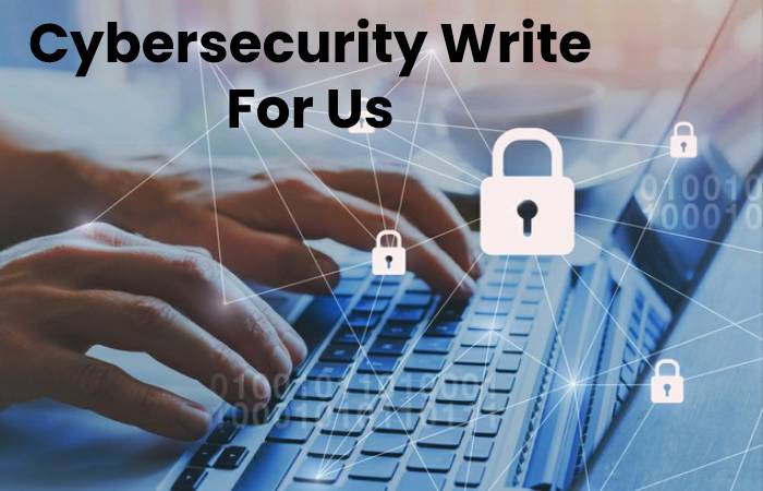 Cybersecurity Write For Us, Contribute And Submit post