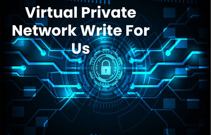 Virtual Private Network Write For Us, Contribute And Submit post