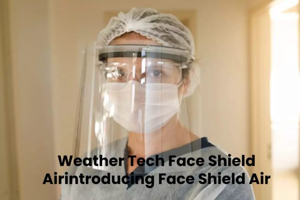 Weather Tech Face Shield Airintroducing Face Shield Air Weather Tech Face Shield Airintroducing Face Shield Air