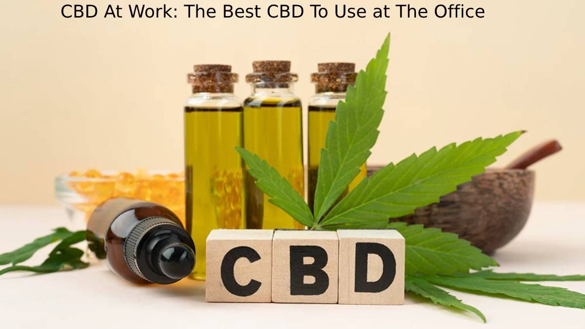 CBD At Work: The Best CBD To Use at The Office