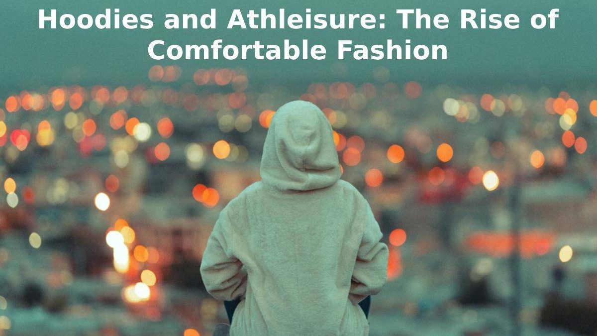 Hoodies and Athleisure: The Rise of Comfortable Fashion