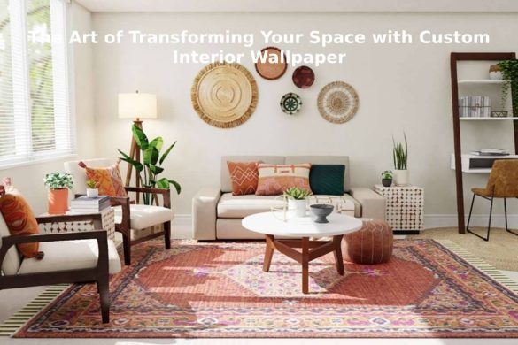 The Art of Transforming Your Space with Custom Interior Wallpaper