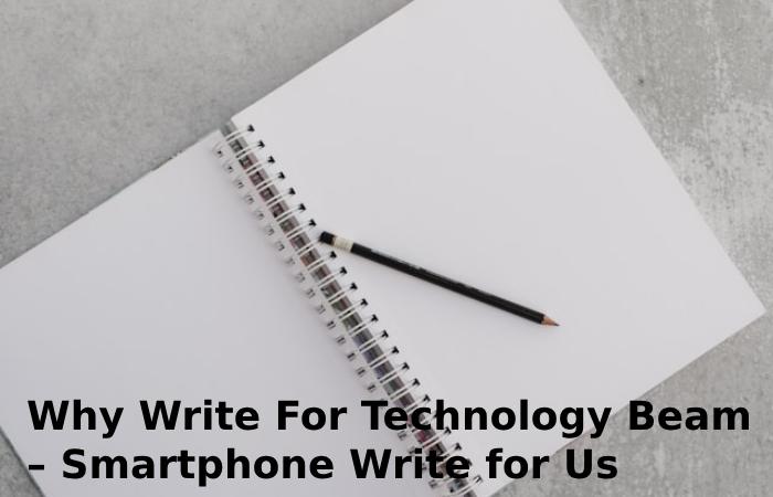 Why Write For Technology Beam – Smartphone Write for Us