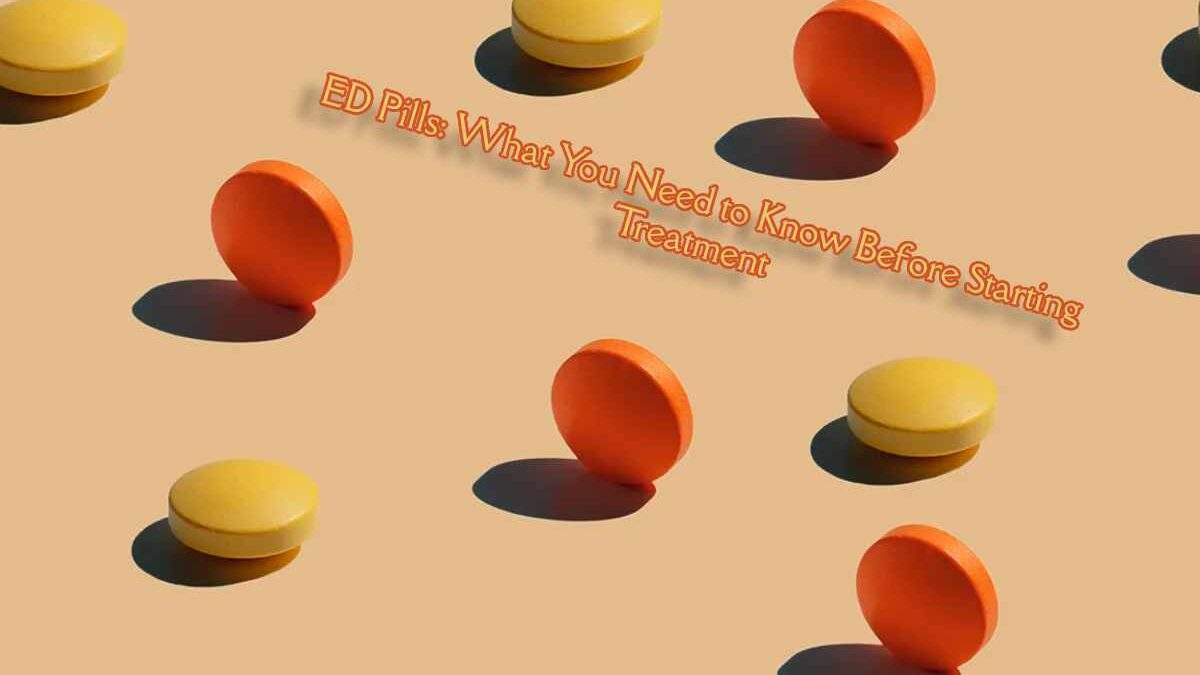 ED Pills: What You Need to Know Before Starting Treatment