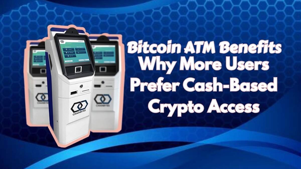 Bitcoin ATM Benefits: Why More Users Prefer Cash-Based Crypto Access